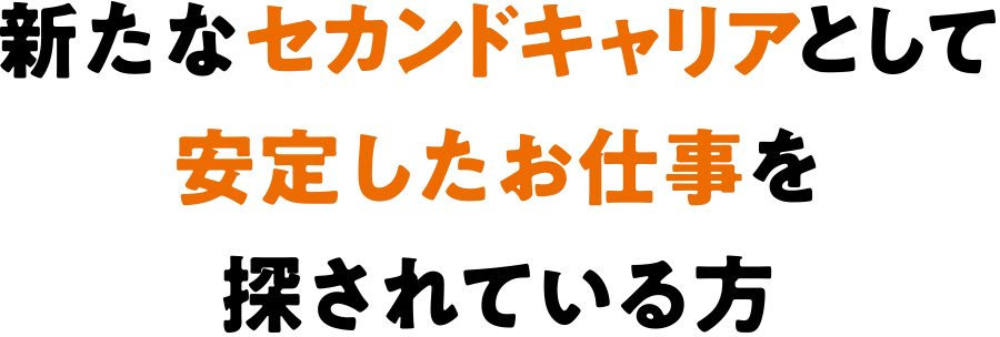 新たなセカンドキャリアとして安定したお仕事を探されている方